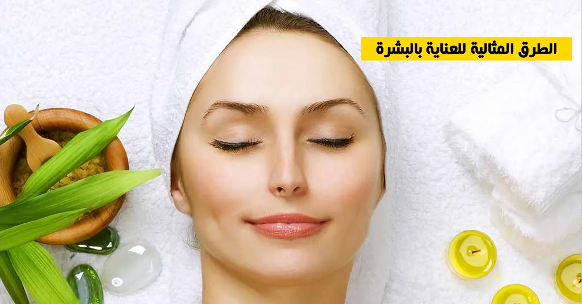 الطرق المثالية للعناية بالبشرة